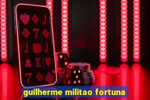 guilherme militao fortuna